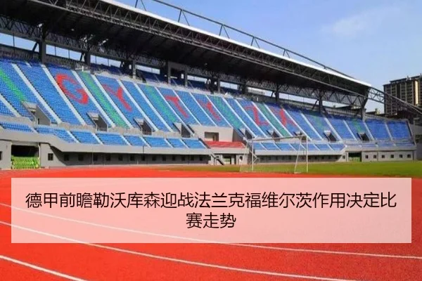 德甲前瞻勒沃库森迎战法兰克福维尔茨作用决定比赛走势