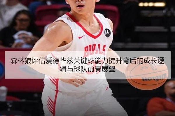 森林狼评估爱德华兹关键球能力提升背后的成长逻辑与球队前景展望