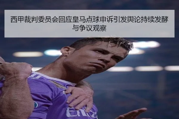 西甲裁判委员会回应皇马点球申诉引发舆论持续发酵与争议观察