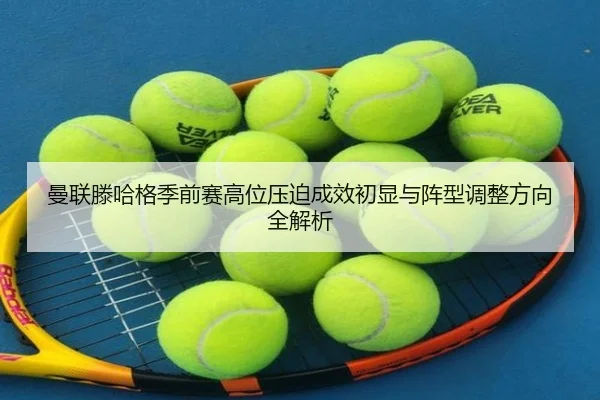 曼联滕哈格季前赛高位压迫成效初显与阵型调整方向全解析