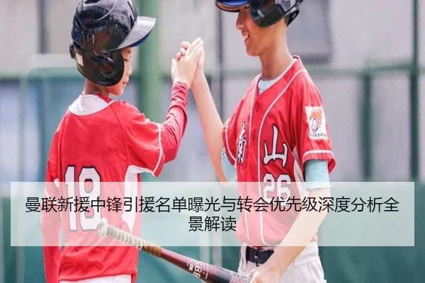 曼联新援中锋引援名单曝光与转会优先级深度分析全景解读